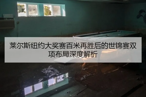 莱尔斯纽约大奖赛百米再胜后的世锦赛双项布局深度解析