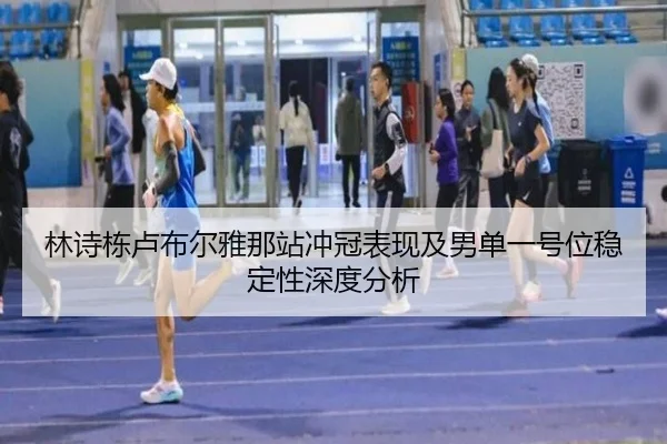 林诗栋卢布尔雅那站冲冠表现及男单一号位稳定性深度分析